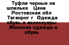 Туфли черные на шпильке › Цена ­ 400 - Ростовская обл., Таганрог г. Одежда, обувь и аксессуары » Женская одежда и обувь   